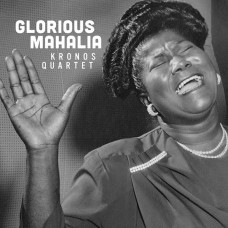Kronos Quartet "Glorious Mahalia" Kronos Quartet "Glorious Mahalia"